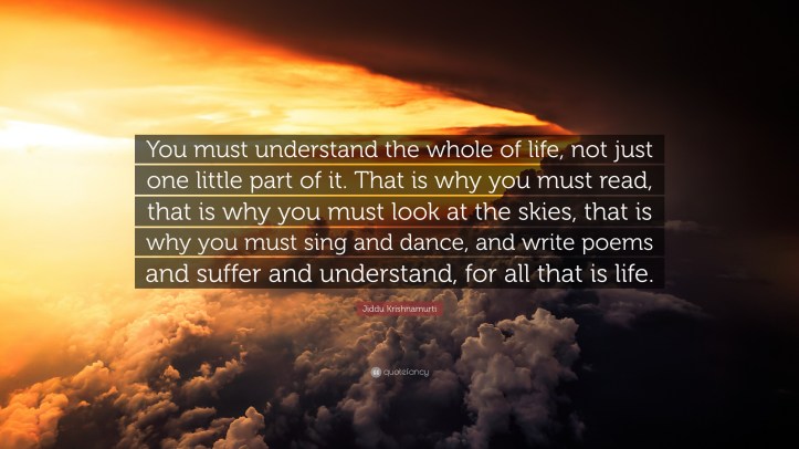 1810072-Jiddu-Krishnamurti-Quote-You-must-understand-the-whole-of-life-not